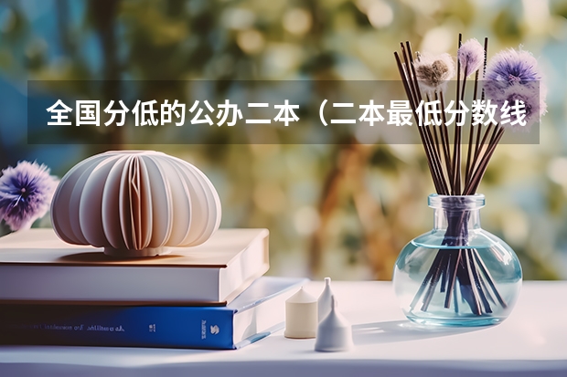 全国分低的公办二本（二本最低分数线的大学）
