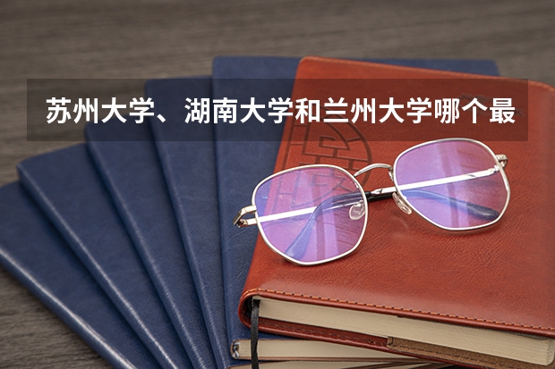 苏州大学、湖南大学和兰州大学哪个最好？？？