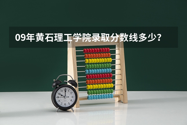 09年黄石理工学院录取分数线多少？
