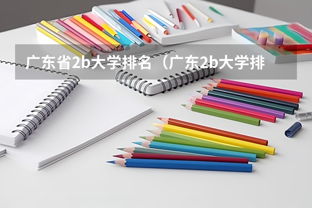 广东省2b大学排名(广东2b大学排行榜)(有谁知道全国的二本B类学校的排名?)