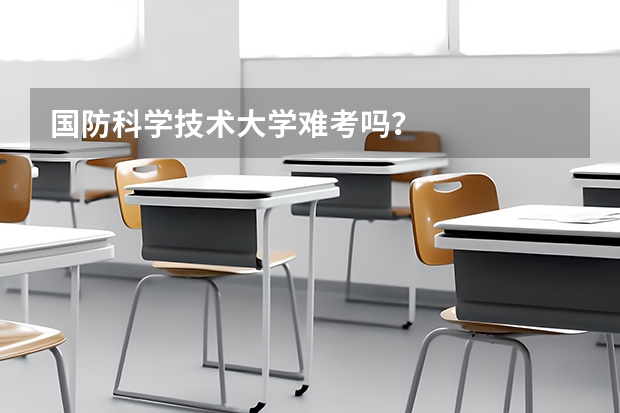 国防科学技术大学难考吗？