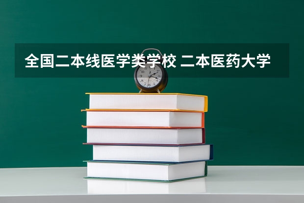 全国二本线医学类学校 二本医药大学排名及分数线