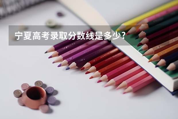 宁夏高考录取分数线是多少?