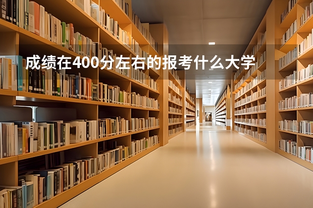 成绩在400分左右的报考什么大学