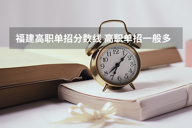 福建高职单招分数线 高职单招一般多少分数能考过