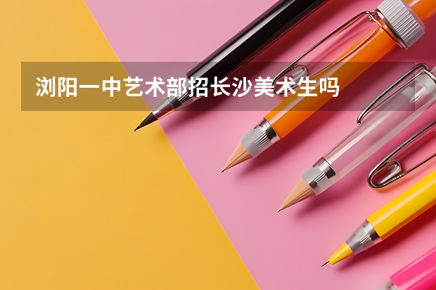 浏阳一中艺术部招长沙美术生吗