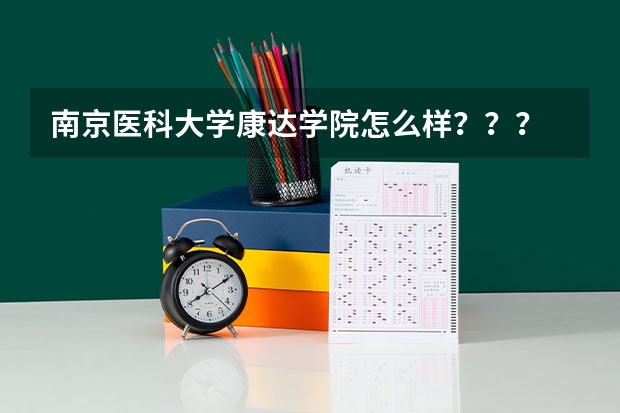南京医科大学康达学院怎么样？？？