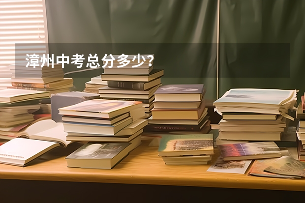 漳州中考总分多少？