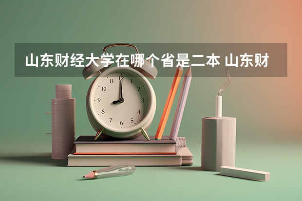 山东财经大学在哪个省是二本 山东财经大学在哪？
