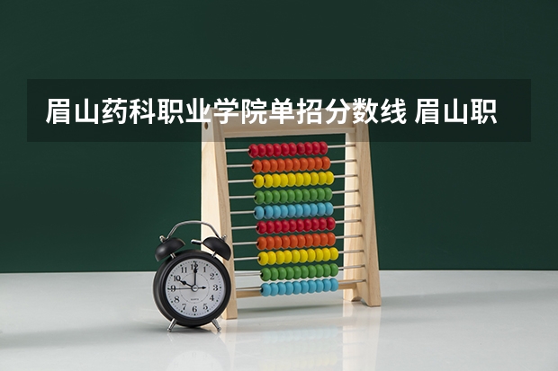 眉山药科职业学院单招分数线 眉山职业技术学院单招录取线2023