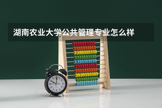 湖南农业大学公共管理专业怎么样