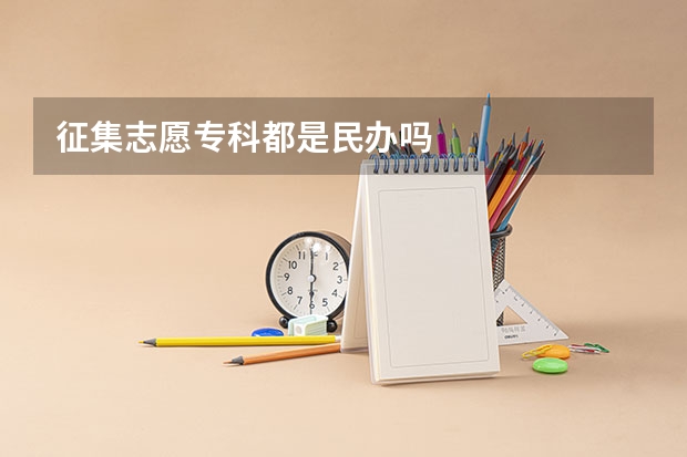 征集志愿专科都是民办吗