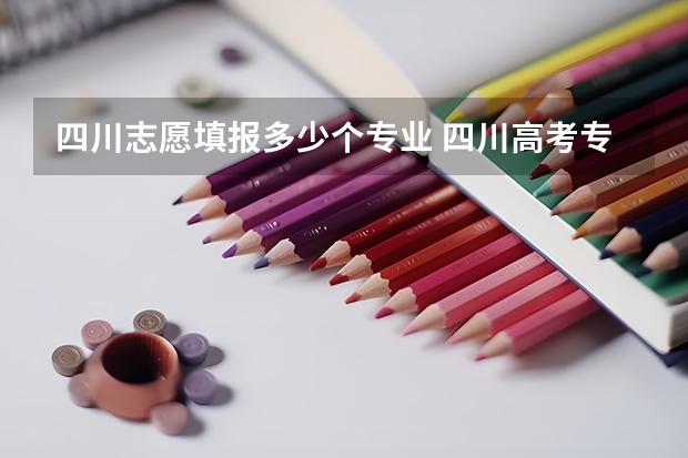 四川志愿填报多少个专业 四川高考专科志愿能填几个学校和专业