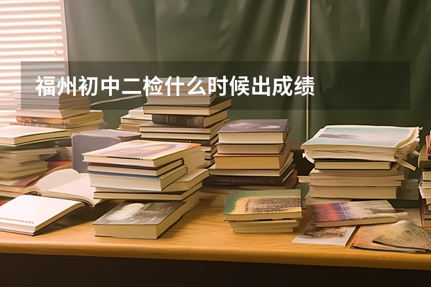 福州初中二检什么时候出成绩