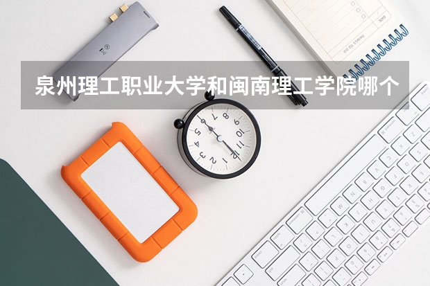 泉州理工职业大学和闽南理工学院哪个好？