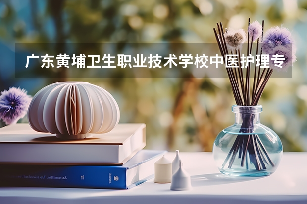 广东黄埔卫生职业技术学校中医护理专业招生分数多少？