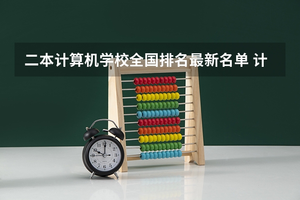 二本计算机学校全国排名最新名单 计算机专业学校全国排名二本