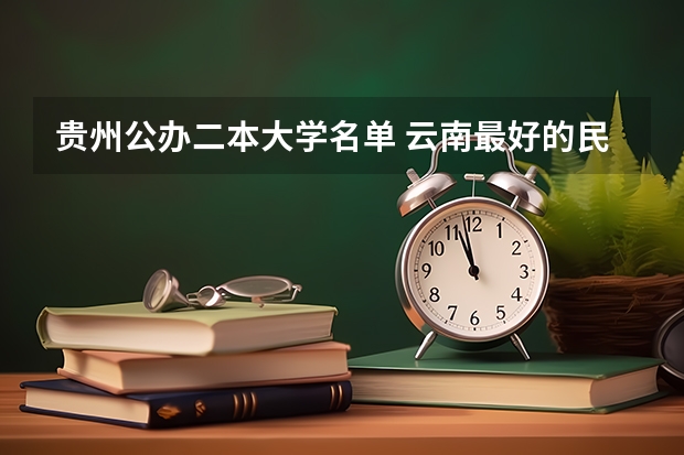 贵州公办二本大学名单 云南最好的民办二本大学名单