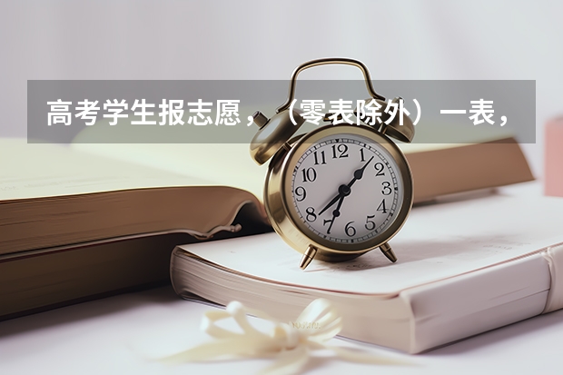 高考学生报志愿，（零表除外）一表，二表，三表 分别可以报几个学校，录取时怎么录取方式，谁能详细的说说