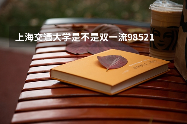 上海交通大学是不是双一流/985/211学校（录取分数参考）