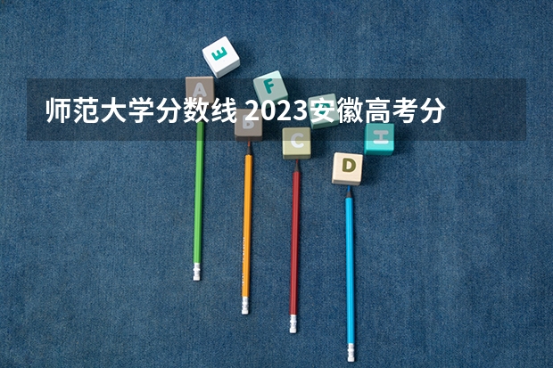 师范大学分数线 2023安徽高考分数线预测