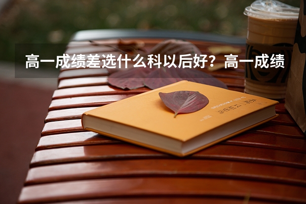高一成绩差选什么科以后好？高一成绩不好的学生可以选物理生物地理吗？