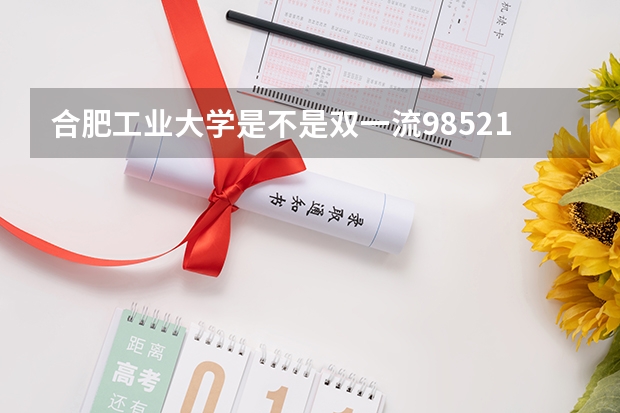 合肥工业大学是不是双一流/985/211学校（录取分数参考）