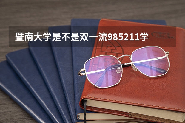 暨南大学是不是双一流/985/211学校（录取分数参考）