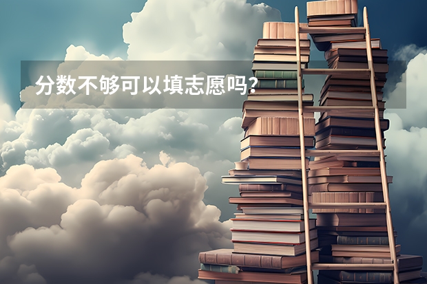 分数不够可以填志愿吗？