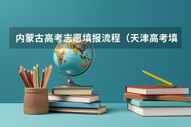 内蒙古高考志愿填报流程（天津高考填志愿流程图解(填报教程说明)）