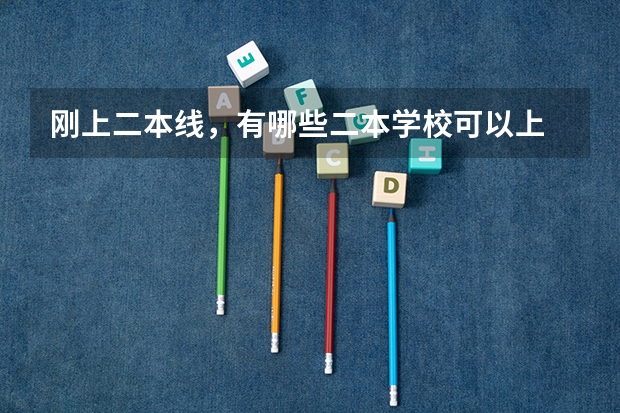 刚上二本线，有哪些二本学校可以上