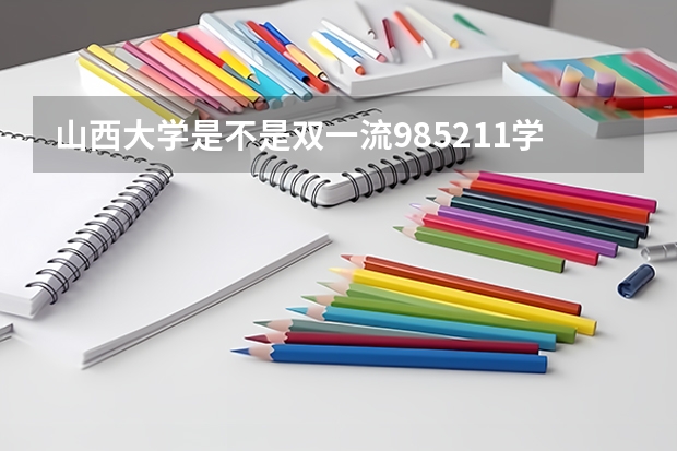 山西大学是不是双一流/985/211学校（录取分数参考）