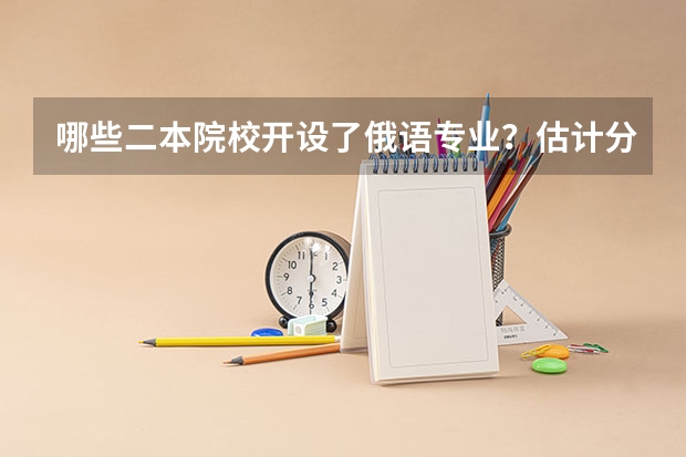 哪些二本院校开设了俄语专业？估计分数在540左右的河南考生