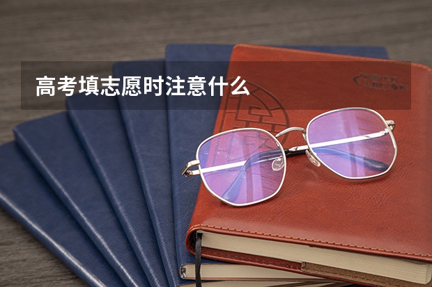 高考填志愿时注意什么