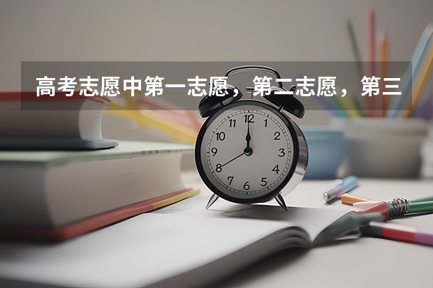高考志愿中第一志愿，第二志愿，第三志愿，到底什么意思？