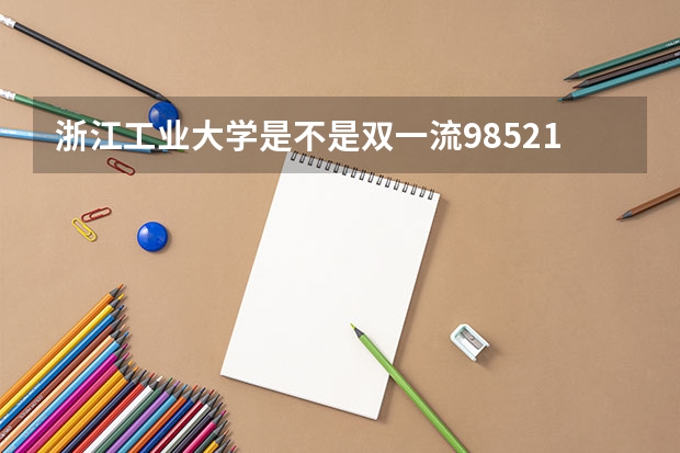 浙江工业大学是不是双一流/985/211学校（录取分数参考）