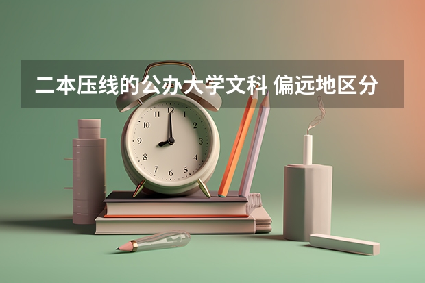 二本压线的公办大学文科 偏远地区分数线低的二本