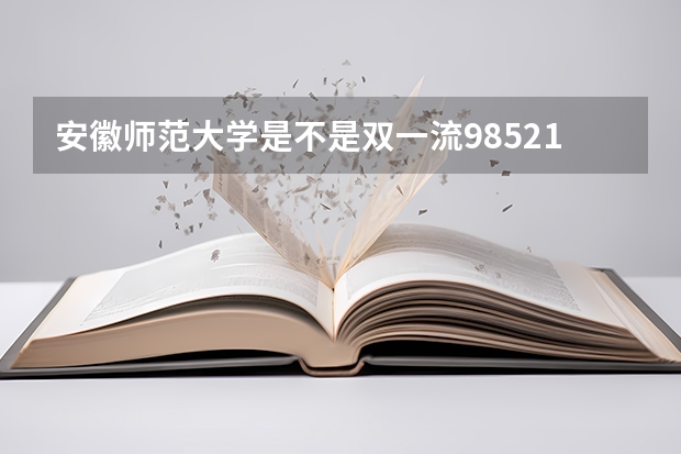 安徽师范大学是不是双一流/985/211学校（录取分数参考）