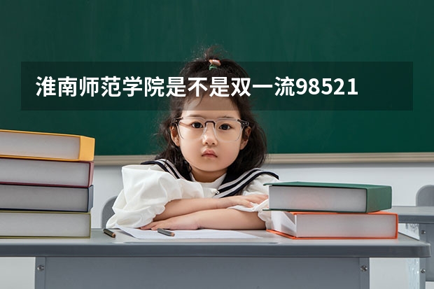 淮南师范学院是不是双一流/985/211学校（录取分数参考）