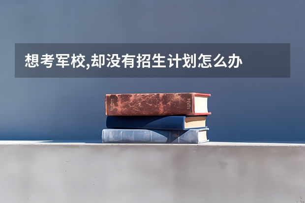 想考军校,却没有招生计划怎么办