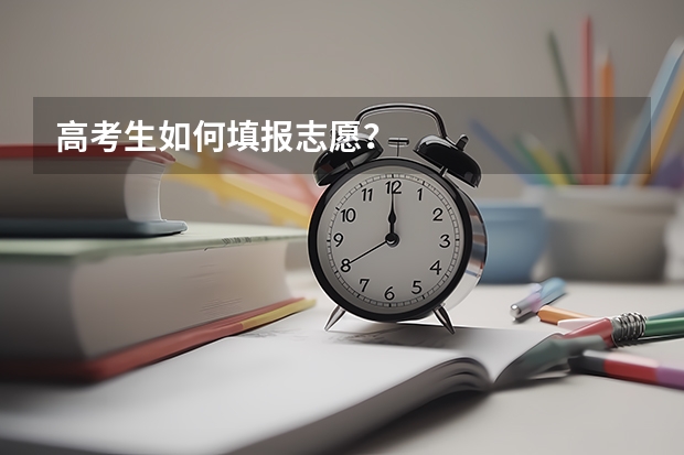 高考生如何填报志愿？