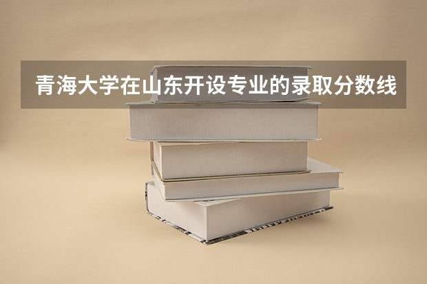 青海大学在山东开设专业的录取分数线