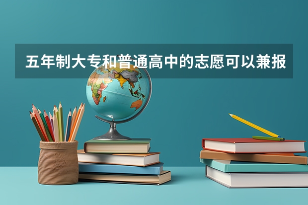 五年制大专和普通高中的志愿可以兼报吗