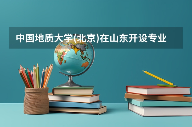 中国地质大学(北京)在山东开设专业的录取分数线
