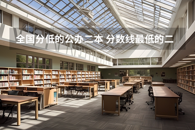 全国分低的公办二本 分数线最低的二本大学