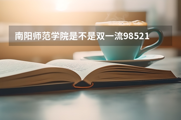 南阳师范学院是不是双一流/985/211学校（录取分数参考）