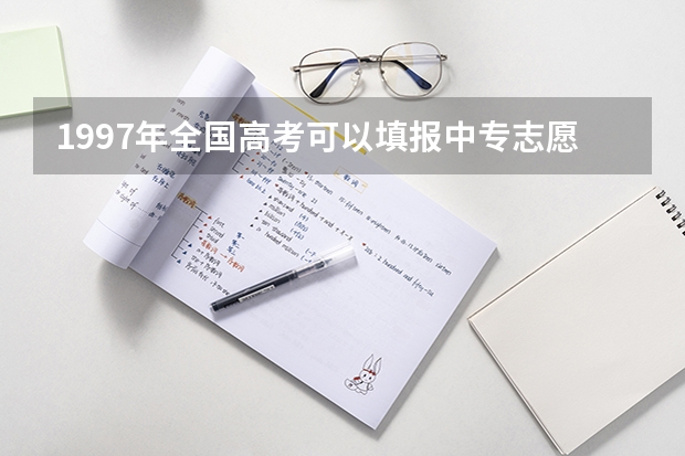 1997年全国高考可以填报中专志愿吗