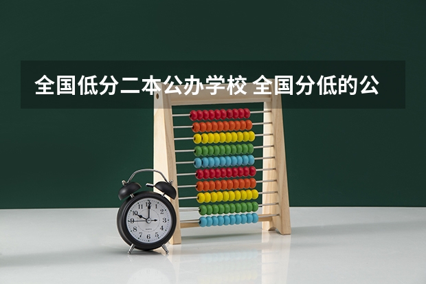 全国低分二本公办学校 全国分低的公办二本