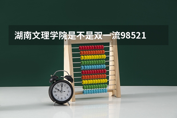 湖南文理学院是不是双一流/985/211学校（录取分数参考）