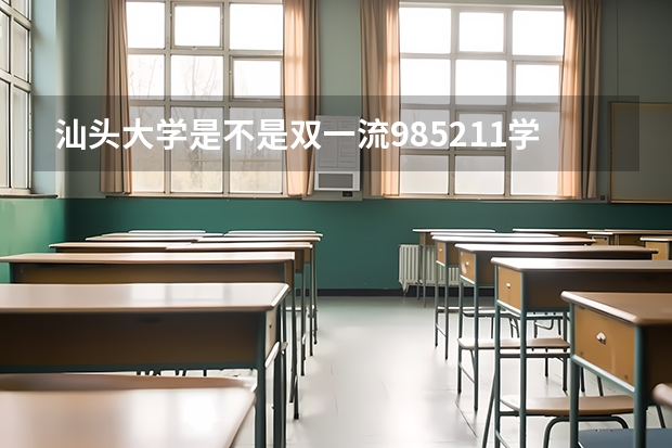 汕头大学是不是双一流/985/211学校（录取分数参考）